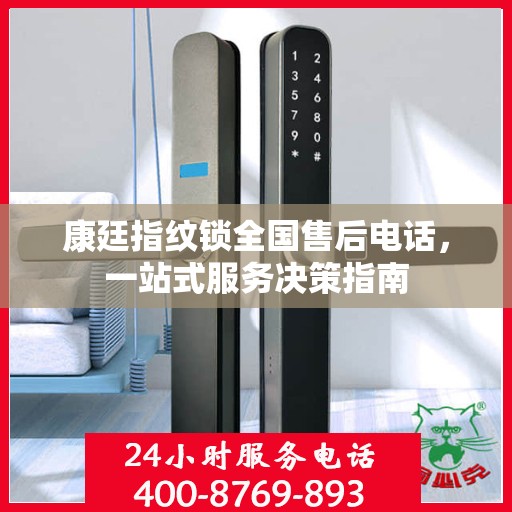 康廷指纹锁全国售后电话，一站式服务决策指南