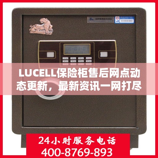 LUCELL保险柜售后网点动态更新，最新资讯一网打尽