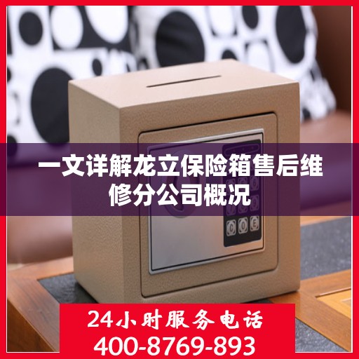 一文详解龙立保险箱售后维修分公司概况
