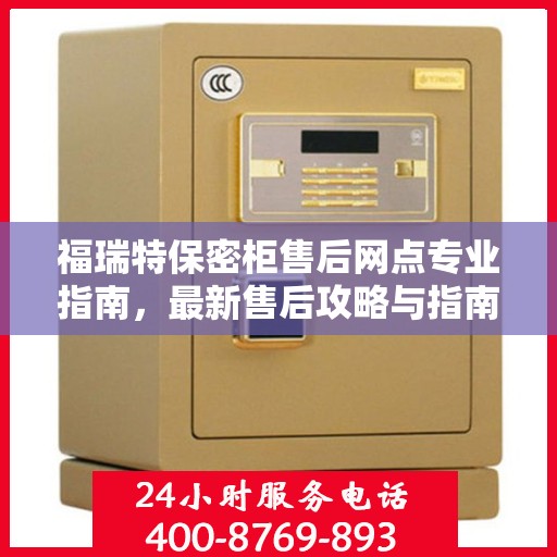 福瑞特保密柜售后网点专业指南，最新售后攻略与指南
