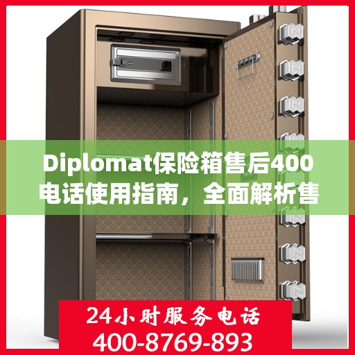 Diplomat保险箱售后400电话使用指南，全面解析售后服务的详细攻略