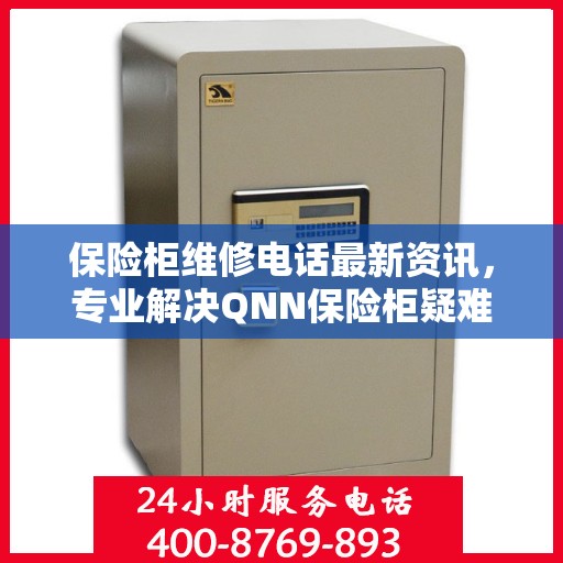 保险柜维修电话最新资讯，专业解决QNN保险柜疑难杂症