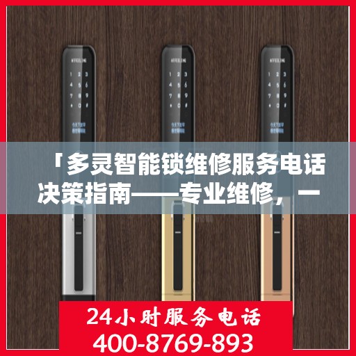 「多灵智能锁维修服务电话决策指南——专业维修，一键解决烦恼」