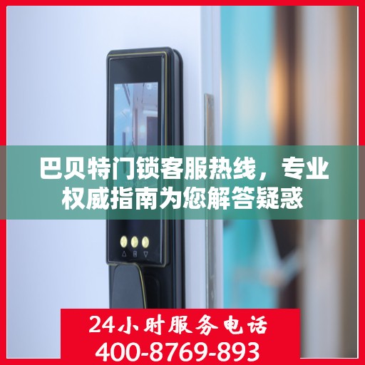 巴贝特门锁客服热线，专业权威指南为您解答疑惑