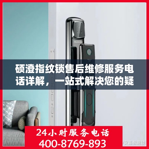硕澄指纹锁售后维修服务电话详解，一站式解决您的疑问与需求