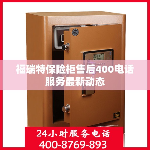 福瑞特保险柜售后400电话服务最新动态