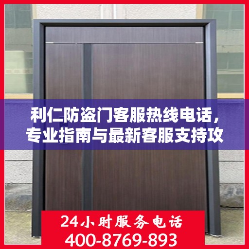 利仁防盗门客服热线电话，专业指南与最新客服支持攻略