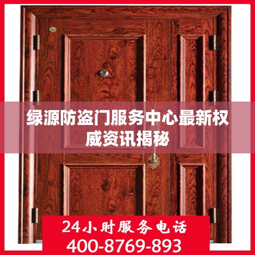 绿源防盗门服务中心最新权威资讯揭秘