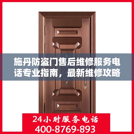 施丹防盗门售后维修服务电话专业指南，最新维修攻略与联系方式