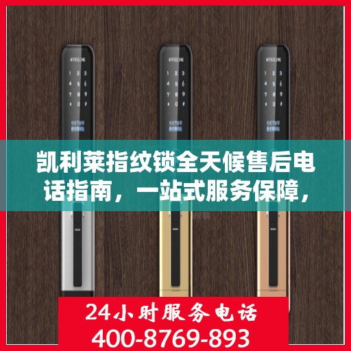 凯利莱指纹锁全天候售后电话指南，一站式服务保障，无忧售后体验