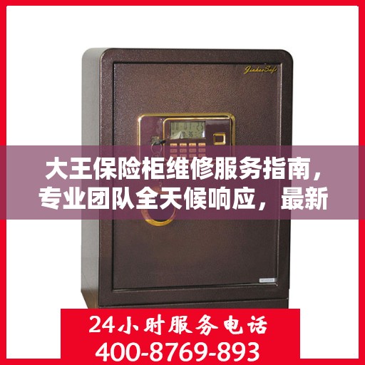 大王保险柜维修服务指南，专业团队全天候响应，最新维修攻略及电话服务热线