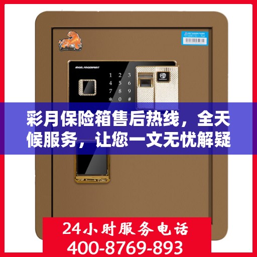 彩月保险箱售后热线，全天候服务，让您一文无忧解疑！