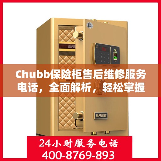 Chubb保险柜售后维修服务电话，全面解析，轻松掌握维修信息