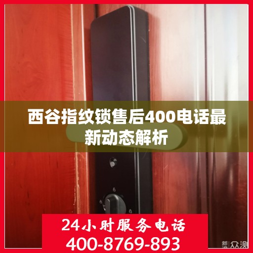 西谷指纹锁售后400电话最新动态解析