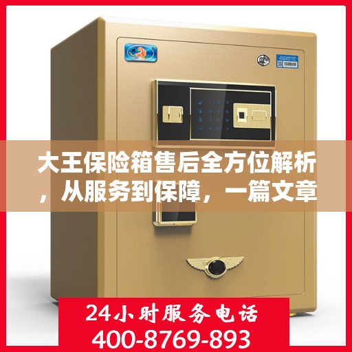 大王保险箱售后全方位解析，从服务到保障，一篇文章全明白