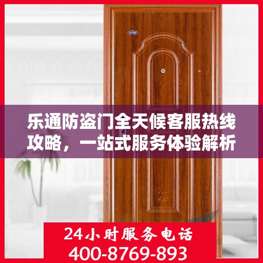 乐通防盗门全天候客服热线攻略，一站式服务体验解析