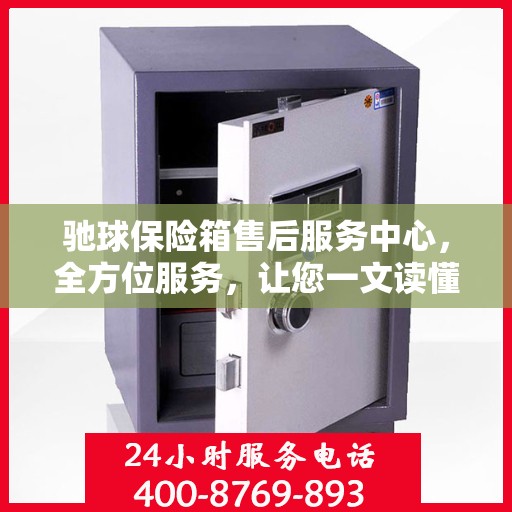 驰球保险箱售后服务中心，全方位服务，让您一文读懂！