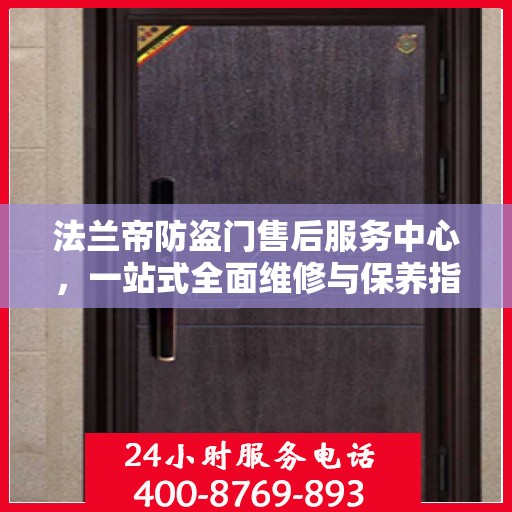 法兰帝防盗门售后服务中心，一站式全面维修与保养指南