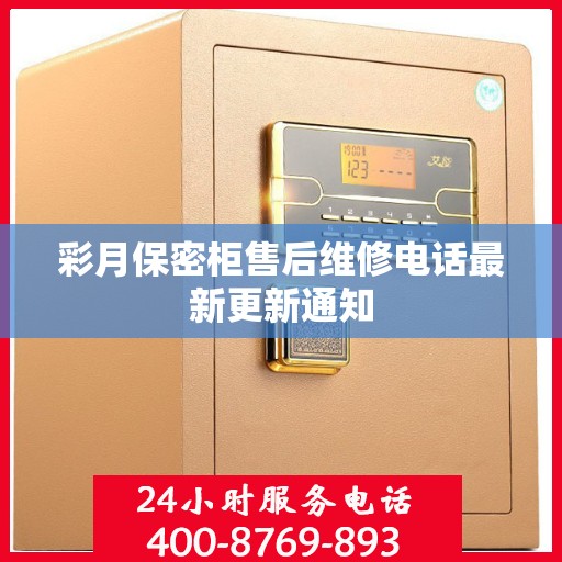 彩月保密柜售后维修电话最新更新通知