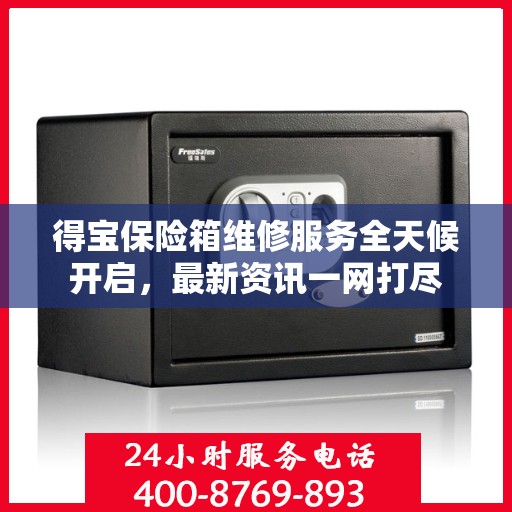 得宝保险箱维修服务全天候开启，最新资讯一网打尽
