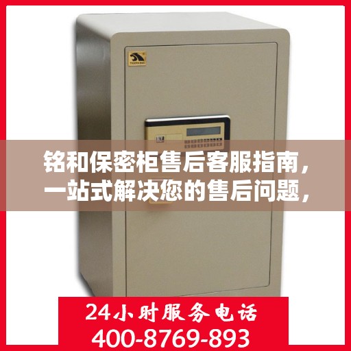 铭和保密柜售后客服指南，一站式解决您的售后问题，专业电话支持让您无忧！