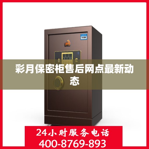 彩月保密柜售后网点最新动态