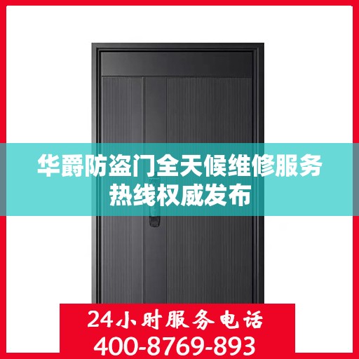 华爵防盗门全天候维修服务热线权威发布