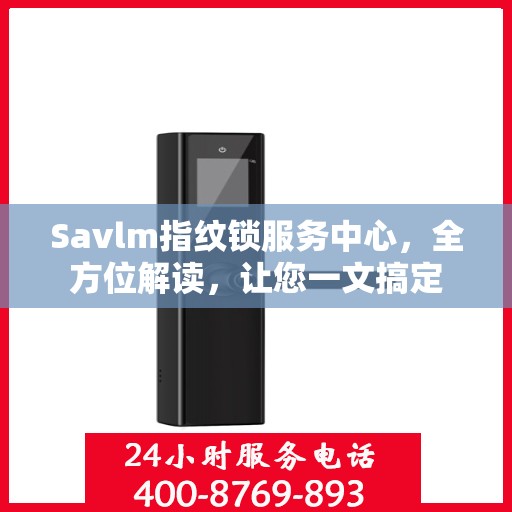 Savlm指纹锁服务中心，全方位解读，让您一文搞定