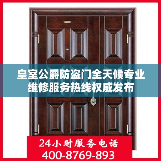 皇室公爵防盗门全天候专业维修服务热线权威发布