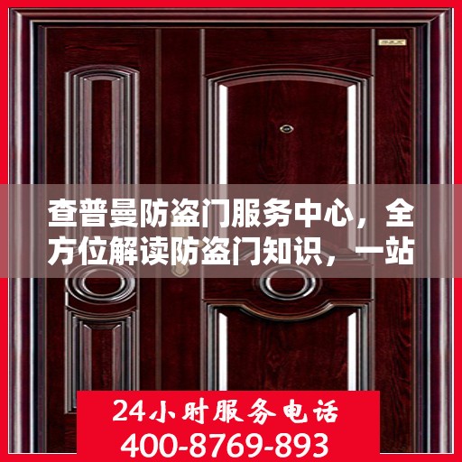 查普曼防盗门服务中心，全方位解读防盗门知识，一站式服务保障安全之选