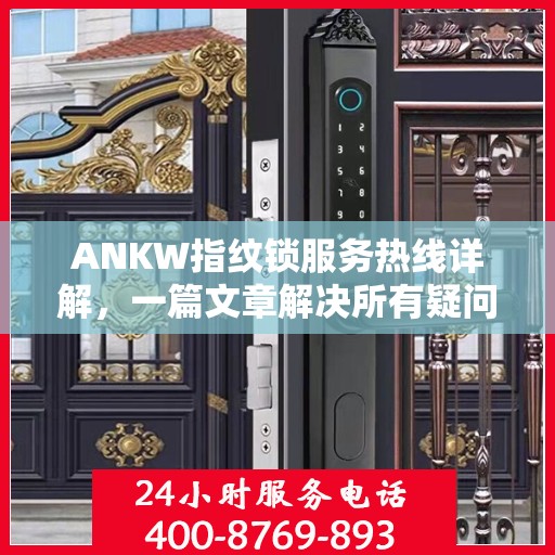 ANKW指纹锁服务热线详解，一篇文章解决所有疑问