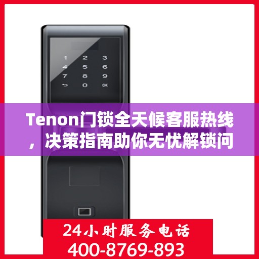 Tenon门锁全天候客服热线，决策指南助你无忧解锁问题