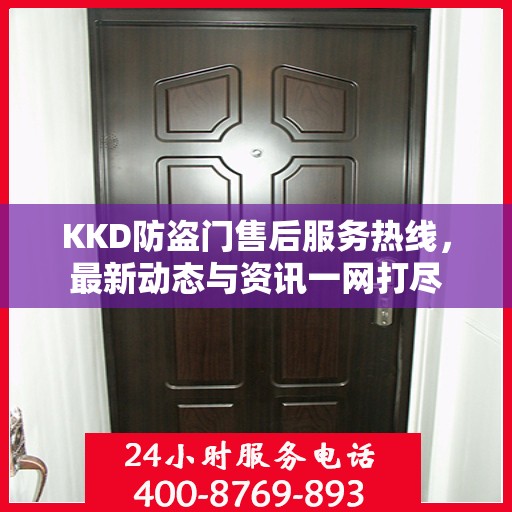 KKD防盗门售后服务热线，最新动态与资讯一网打尽