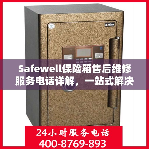 Safewell保险箱售后维修服务电话详解，一站式解决您的维修难题
