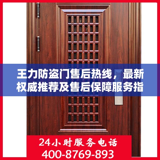 王力防盗门售后热线，最新权威推荐及售后保障服务指南
