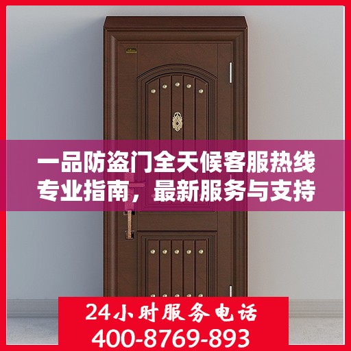 一品防盗门全天候客服热线专业指南，最新服务与支持攻略