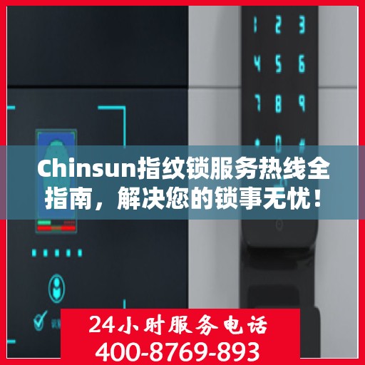 Chinsun指纹锁服务热线全指南，解决您的锁事无忧！