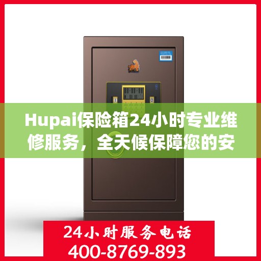 Hupai保险箱24小时专业维修服务，全天候保障您的安全需求