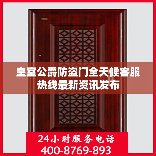 皇室公爵防盗门全天候客服热线最新资讯发布