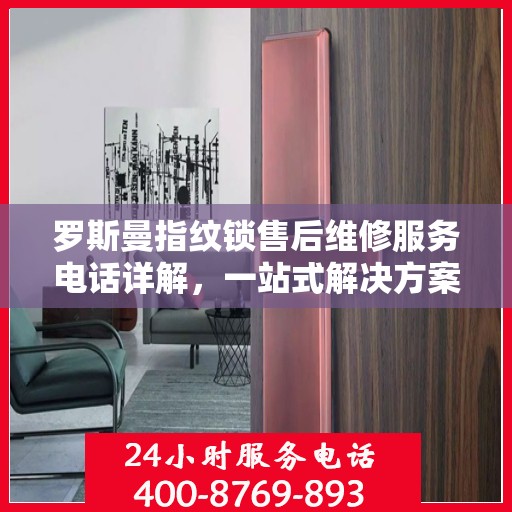 罗斯曼指纹锁售后维修服务电话详解，一站式解决方案，让您轻松解决锁具问题