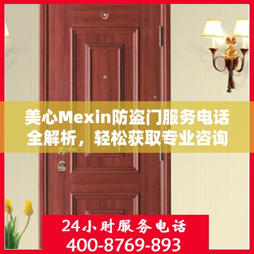 美心Mexin防盗门服务电话全解析，轻松获取专业咨询与支持