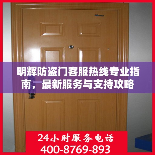 明辉防盗门客服热线专业指南，最新服务与支持攻略