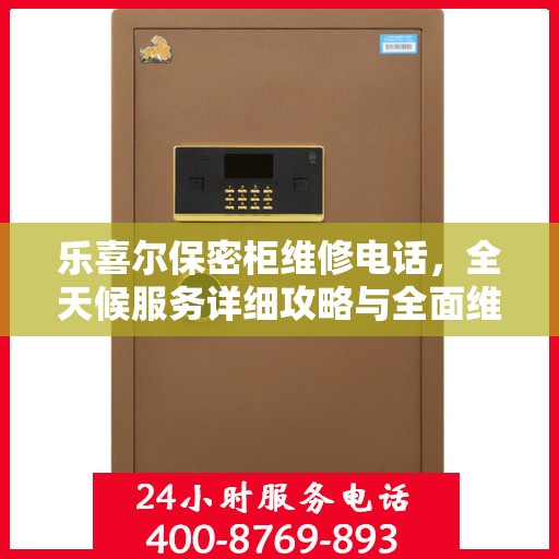 乐喜尔保密柜维修电话，全天候服务详细攻略与全面维修保障