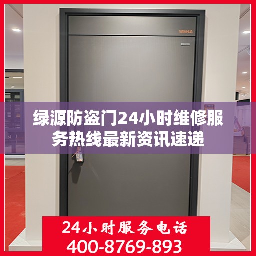 绿源防盗门24小时维修服务热线最新资讯速递