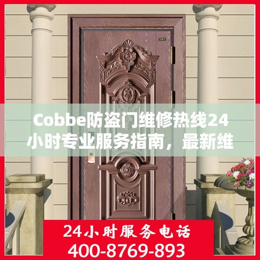 Cobbe防盗门维修热线24小时专业服务指南，最新维修攻略与电话速查