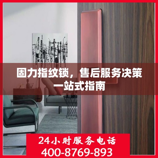 固力指纹锁，售后服务决策一站式指南
