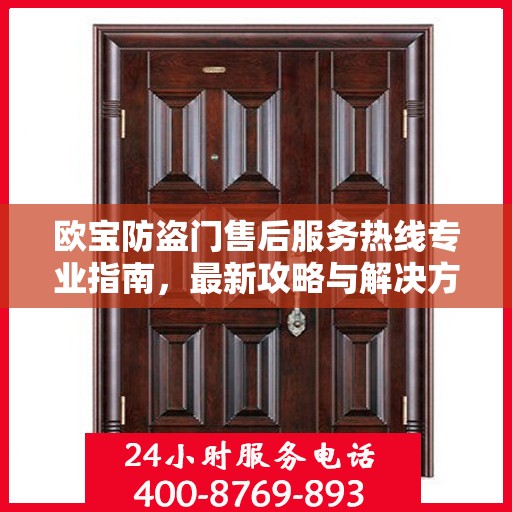 欧宝防盗门售后服务热线专业指南，最新攻略与解决方案