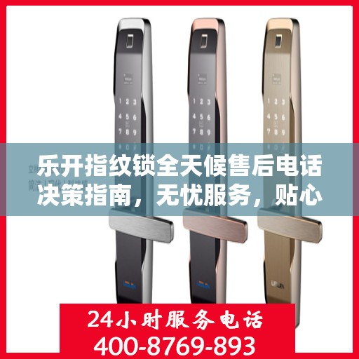 乐开指纹锁全天候售后电话决策指南，无忧服务，贴心保障