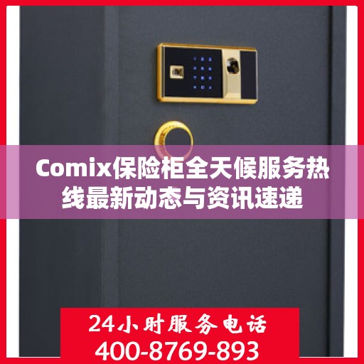 Comix保险柜全天候服务热线最新动态与资讯速递