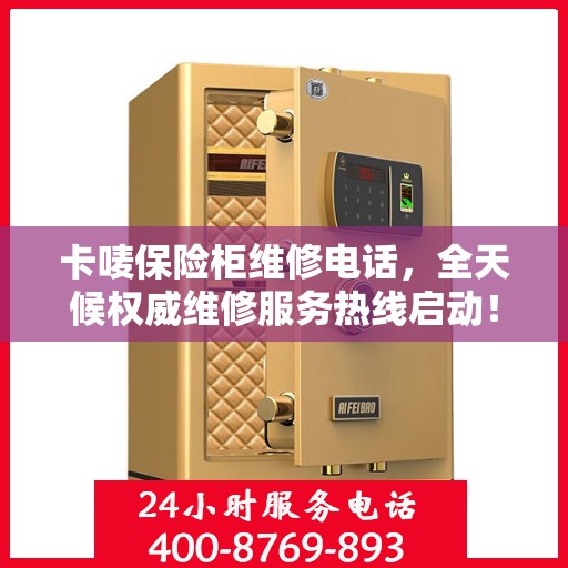 卡唛保险柜维修电话，全天候权威维修服务热线启动！